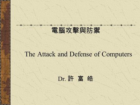 電腦攻擊與防禦 The Attack and Defense of Computers Dr. 許 富 皓.