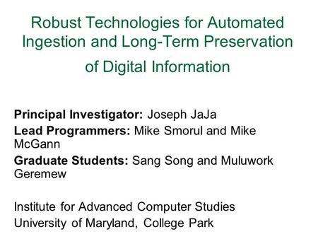 Robust Technologies for Automated Ingestion and Long-Term Preservation of Digital Information Principal Investigator: Joseph JaJa Lead Programmers: Mike.