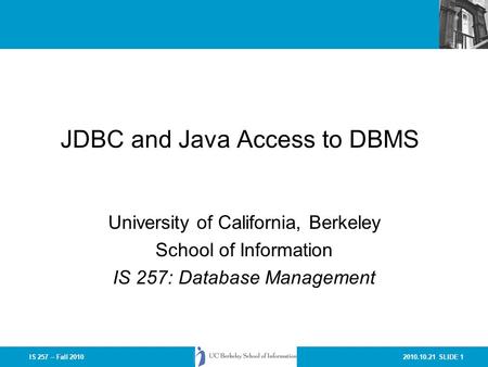 2010.10.21 SLIDE 1IS 257 – Fall 2010 JDBC and Java Access to DBMS University of California, Berkeley School of Information IS 257: Database Management.