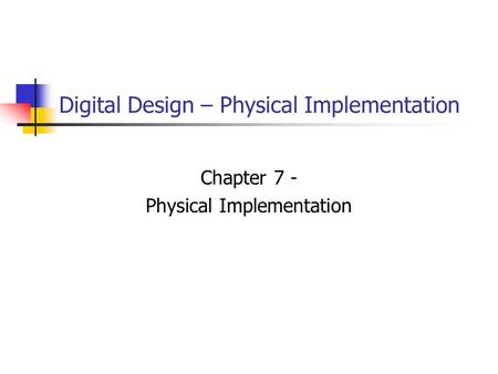 Digital Design – Physical Implementation Chapter 7 - Physical Implementation.