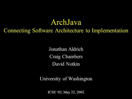 ArchJava Connecting Software Architecture to Implementation Jonathan Aldrich Craig Chambers David Notkin University of Washington ICSE ‘02, May 22, 2002.