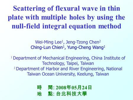 M M S S V V 0 Scattering of flexural wave in thin plate with multiple holes by using the null-field integral equation method Wei-Ming Lee 1, Jeng-Tzong.