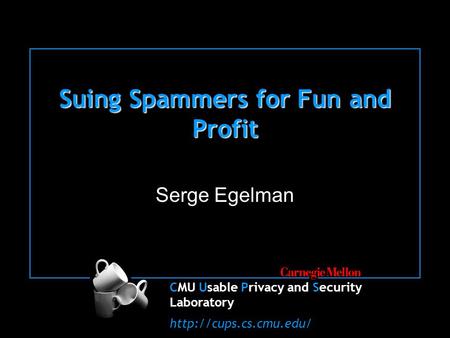 CMU Usable Privacy and Security Laboratory  Suing Spammers for Fun and Profit Serge Egelman.