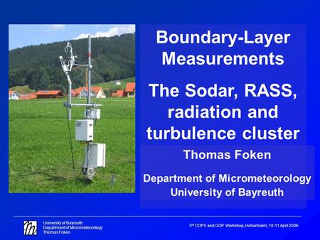 University of Bayreuth Department of Micrometeorology Thomas Foken 3 rd COPS and GOP Workshop, Hohenheim, 10-11 April 2006 Boundary-Layer Measurements.