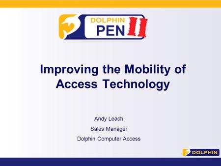 Improving the Mobility of Access Technology Andy Leach Sales Manager Dolphin Computer Access.