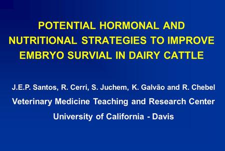 POTENTIAL HORMONAL AND NUTRITIONAL STRATEGIES TO IMPROVE EMBRYO SURVIAL IN DAIRY CATTLE J.E.P. Santos, R. Cerri, S. Juchem, K. Galvão and R. Chebel Veterinary.