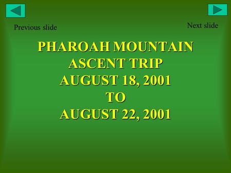 PHAROAH MOUNTAIN ASCENT TRIP AUGUST 18, 2001 TO AUGUST 22, 2001 Next slide Previous slide.