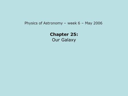 Chapter 25: Our Galaxy Physics of Astronomy – week 6 – May 2006.