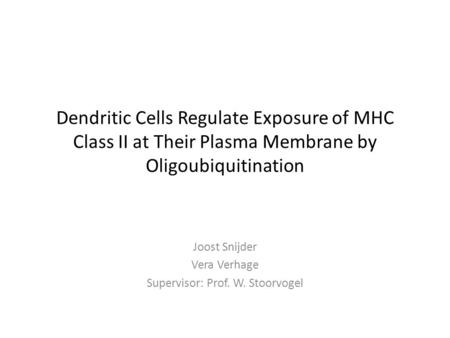 Dendritic Cells Regulate Exposure of MHC Class II at Their Plasma Membrane by Oligoubiquitination Joost Snijder Vera Verhage Supervisor: Prof. W. Stoorvogel.