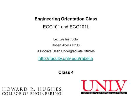 Engineering Orientation Class EGG101 and EGG101L Lecture Instructor Robert Abella Ph.D. Associate Dean Undergraduate Studies