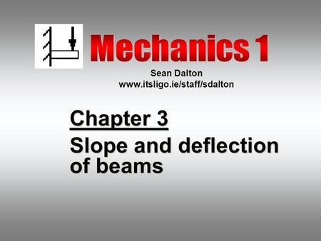 Sean Dalton www.itsligo.ie/staff/sdalton Chapter 3 Slope and deflection of beams.