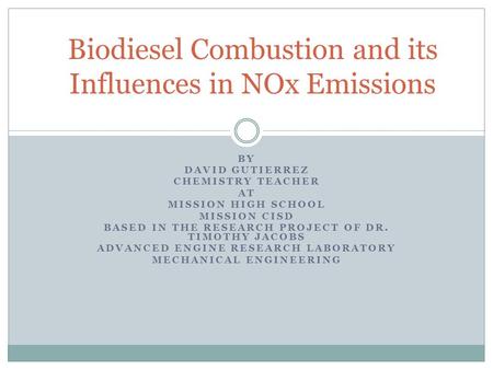 BY DAVID GUTIERREZ CHEMISTRY TEACHER AT MISSION HIGH SCHOOL MISSION CISD BASED IN THE RESEARCH PROJECT OF DR. TIMOTHY JACOBS ADVANCED ENGINE RESEARCH LABORATORY.
