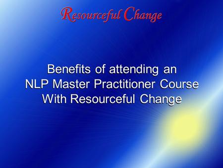 Benefits of attending an NLP Master Practitioner Course With Resourceful Change Benefits of attending an NLP Master Practitioner Course With Resourceful.