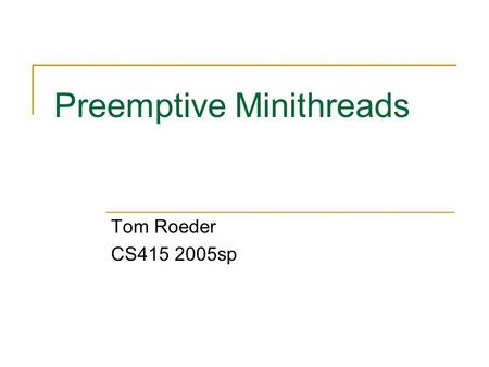 Preemptive Minithreads Tom Roeder CS415 2005sp. Multi-level Feedback Queues Quantum = 2 Quantum = 4 Quantum = 8 Quantum = 16 Lowest priority Highest priority.