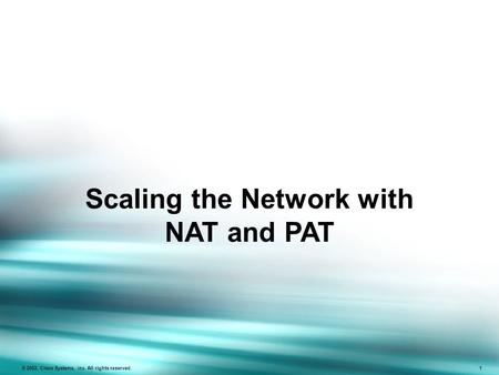 © 2003, Cisco Systems, Inc. All rights reserved. ICND v2.1—4-1 © 2003, Cisco Systems, Inc. All rights reserved. 1 Scaling the Network with NAT and PAT.