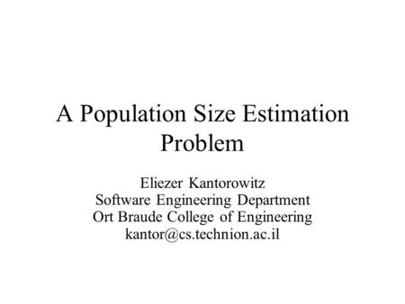 A Population Size Estimation Problem Eliezer Kantorowitz Software Engineering Department Ort Braude College of Engineering