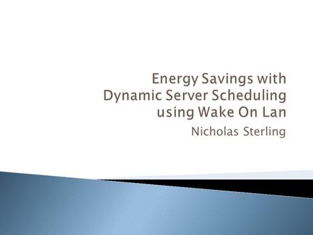 Nicholas Sterling.  To create an efficient scheduling algorithm to dynamically start up and shut down servers. Based on: ◦ Current Server Load  If 30%