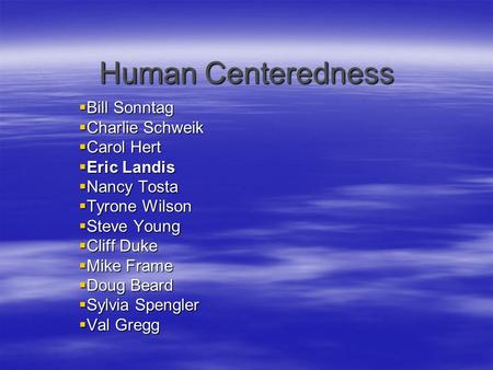 Human Centeredness  Bill Sonntag  Charlie Schweik  Carol Hert  Eric Landis  Nancy Tosta  Tyrone Wilson  Steve Young  Cliff Duke  Mike Frame 