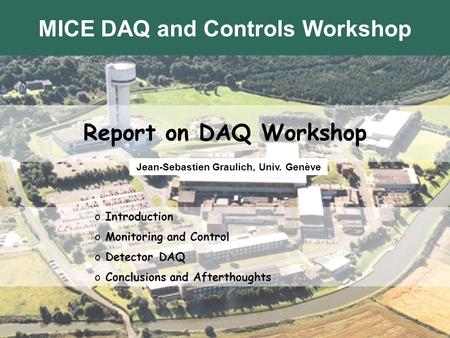 VC Sept 2005Jean-Sébastien Graulich Report on DAQ Workshop Jean-Sebastien Graulich, Univ. Genève o Introduction o Monitoring and Control o Detector DAQ.