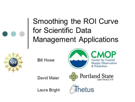 Smoothing the ROI Curve for Scientific Data Management Applications Bill Howe David Maier Laura Bright.