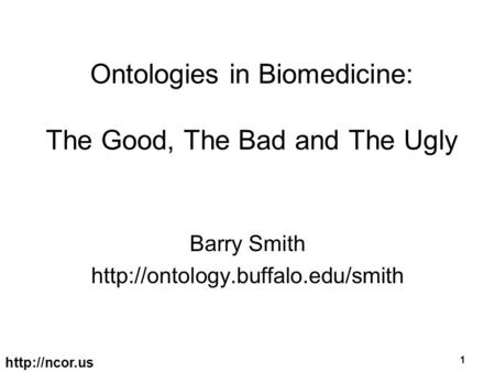 1 Ontologies in Biomedicine: The Good, The Bad and The Ugly Barry Smith