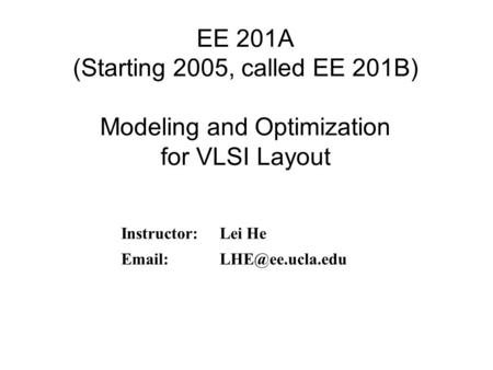 EE 201A (Starting 2005, called EE 201B) Modeling and Optimization for VLSI Layout Instructor: Lei He