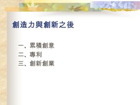 創造力與創新之後 一 、 累積創意 二 、 專利 三 、 創新創業. 課程週數建議 一、 一、 累積創新 ( 一 ) 創新資料庫規劃、前端後端關係、創新資料性質分類 、儲存與運用、資料維護 “ 累積創新 ” 課程 : 計一週 、 二 、 專利 ( 七 ) 專利權 ( 一 ) 專利目的、專利要件、專利種類、專利效力、專利法概述.