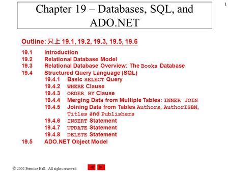  2002 Prentice Hall. All rights reserved. 1 Chapter 19 – Databases, SQL, and ADO.NET Outline: 只上 19.1, 19.2, 19.3, 19.5, 19.6 19.1Introduction 19.2 Relational.