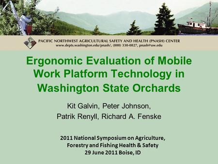 Ergonomic Evaluation of Mobile Work Platform Technology in Washington State Orchards Kit Galvin, Peter Johnson, Patrik Renyll, Richard A. Fenske 2011 National.