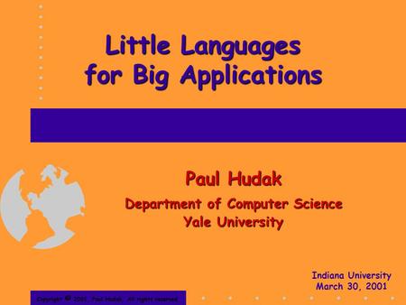 Little Languages for Big Applications Paul Hudak Department of Computer Science Yale University Copyright © 2001, Paul Hudak, All rights reserved. Indiana.