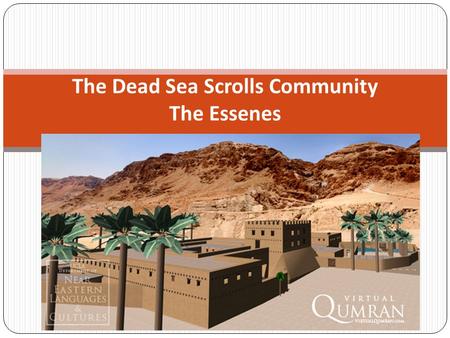 The Dead Sea Scrolls Community The Essenes. The Essenes WHO: Strict Jewish sect 1 st century BCE – 68 CE messianic WHERE Qumran, Jerusalem, throughout.