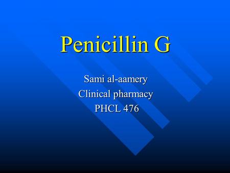 Penicillin G Sami al-aamery Clinical pharmacy PHCL 476 PHCL 476.