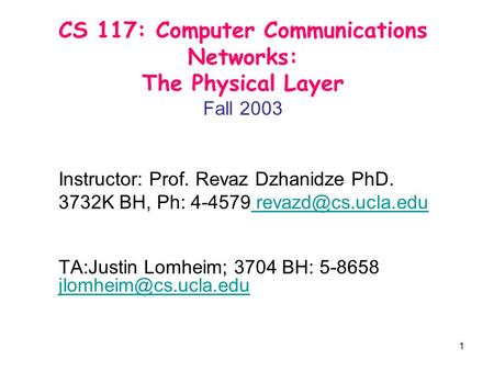 1 CS 117: Computer Communications Networks: The Physical Layer Fall 2003 Instructor: Prof. Revaz Dzhanidze PhD. 3732K BH, Ph: 4-4579