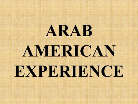 ARAB AMERICAN EXPERIENCE. OVERVIEW Definition of an Arab American Identify Arab American Demographics Arab American immigration Arab American cultural.