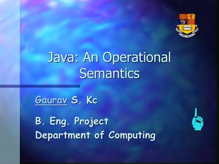 Java: An Operational Semantics GauravGaurav S. Kc Gaurav B. Eng. Project Department of Computing.