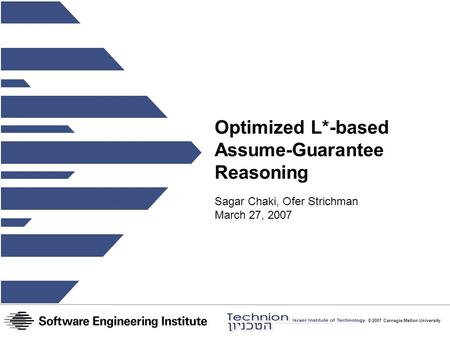 © 2007 Carnegie Mellon University Optimized L*-based Assume-Guarantee Reasoning Sagar Chaki, Ofer Strichman March 27, 2007.