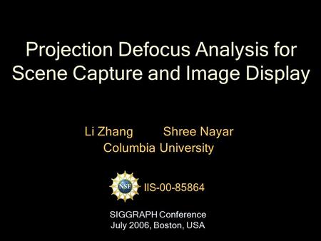 Projection Defocus Analysis for Scene Capture and Image Display Li Zhang Shree Nayar Columbia University IIS-00-85864 SIGGRAPH Conference July 2006, Boston,