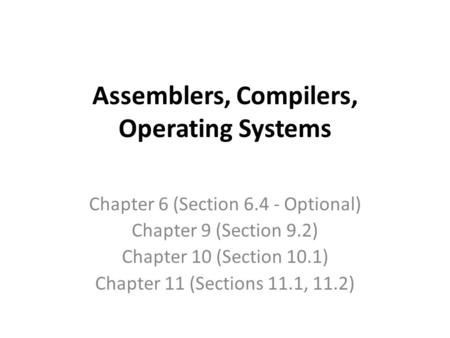 Assemblers, Compilers, Operating Systems Chapter 6 (Section 6.4 - Optional) Chapter 9 (Section 9.2) Chapter 10 (Section 10.1) Chapter 11 (Sections 11.1,