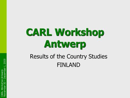 CARL Workshop Antwerp November 30 – December 1, 2005 CARL Workshop Antwerp Results of the Country Studies FINLAND.