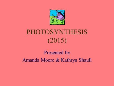 PHOTOSYNTHESIS (2015) Presented by Amanda Moore & Kathryn Shaull.