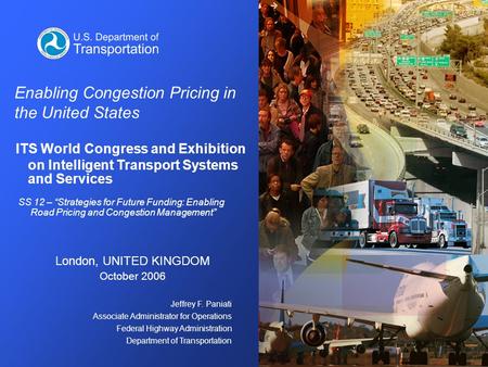 Jeffrey F. Paniati Associate Administrator for Operations Federal Highway Administration Department of Transportation Enabling Congestion Pricing in the.