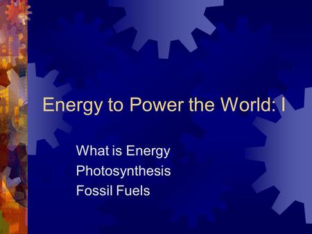 Energy to Power the World: I What is Energy Photosynthesis Fossil Fuels.