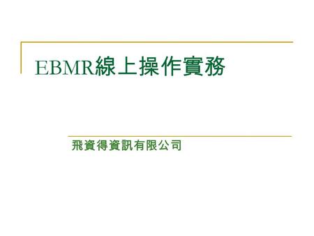 EBMR 線上操作實務 飛資得資訊有限公司. 綱要 EBMR 資料庫簡介  個別資料庫介紹 實例操作  如何有效的在 EBMR 裡找資料？ General Search Cochrane Group Search  Medline 與 EBMR 的串聯運用.