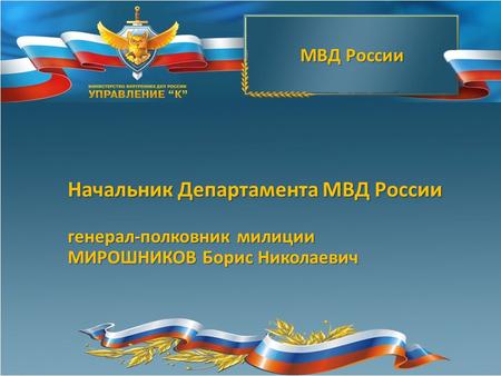 МВД России Начальник Департамента МВД России генерал-полковник милиции МИРОШНИКОВ Борис Николаевич.