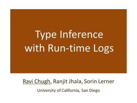 Type Inference with Run-time Logs Ravi Chugh, Ranjit Jhala, Sorin Lerner University of California, San Diego.