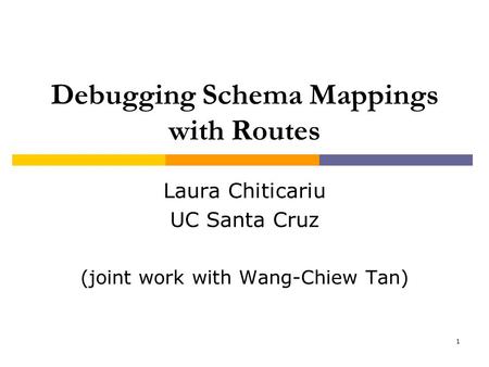 1 Debugging Schema Mappings with Routes Laura Chiticariu UC Santa Cruz (joint work with Wang-Chiew Tan)