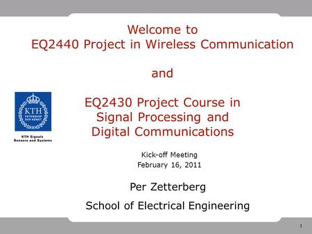 1 Welcome to EQ2440 Project in Wireless Communication and EQ2430 Project Course in Signal Processing and Digital Communications Kick-off Meeting February.