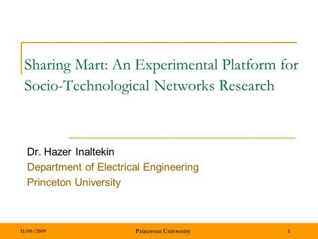 11/08/2009 Princeton University 1 Sharing Mart: An Experimental Platform for Socio-Technological Networks Research Dr. Hazer Inaltekin Department of Electrical.