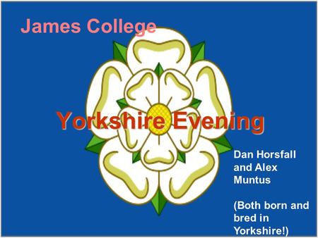 James College Yorkshire Evening Dan Horsfall and Alex Muntus (Both born and bred in Yorkshire!)