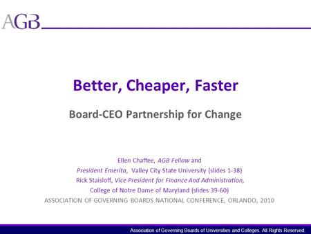 Association of Governing Boards of Universities and Colleges. All Rights Reserved. Better, Cheaper, Faster Board-CEO Partnership for Change Ellen Chaffee,